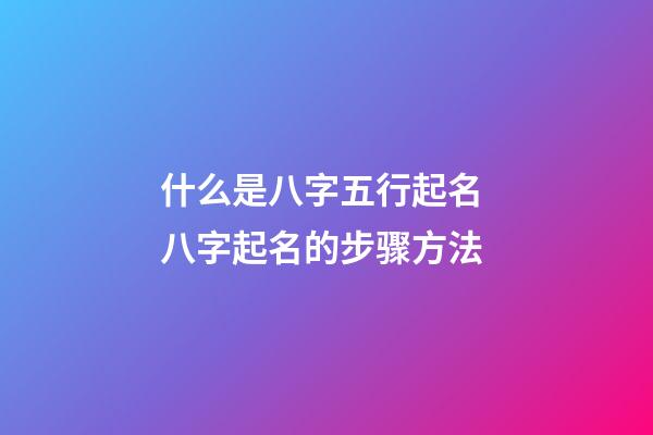 什么是八字五行起名? 八字起名的步骤方法